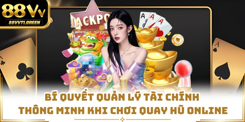 Bí quyết quản lý tài chính thông minh khi chơi quay hũ online