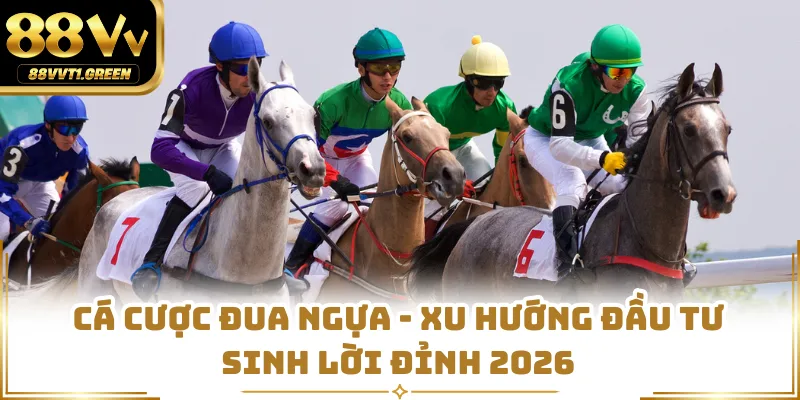Cá Cược Đua Ngựa - Xu Hướng Đầu Tư Sinh Lời Đỉnh 2026
