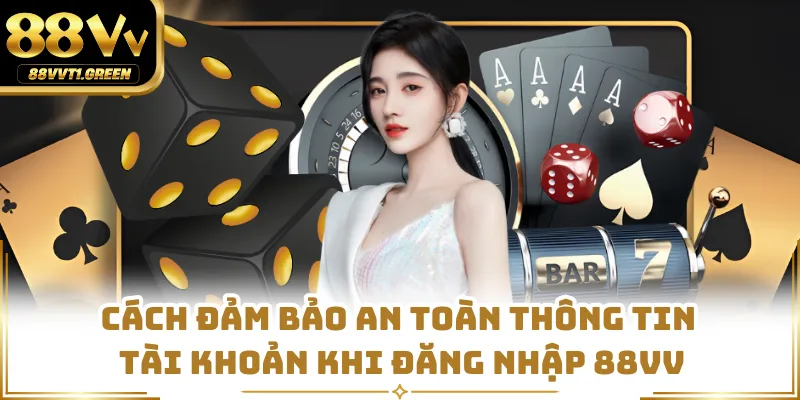 Cách đảm bảo an toàn thông tin tài khoản khi đăng nhập 88VV