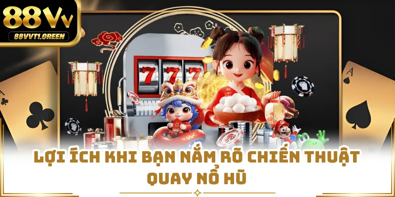 Lợi ích khi bạn nắm rõ chiến thuật quay nổ hũ