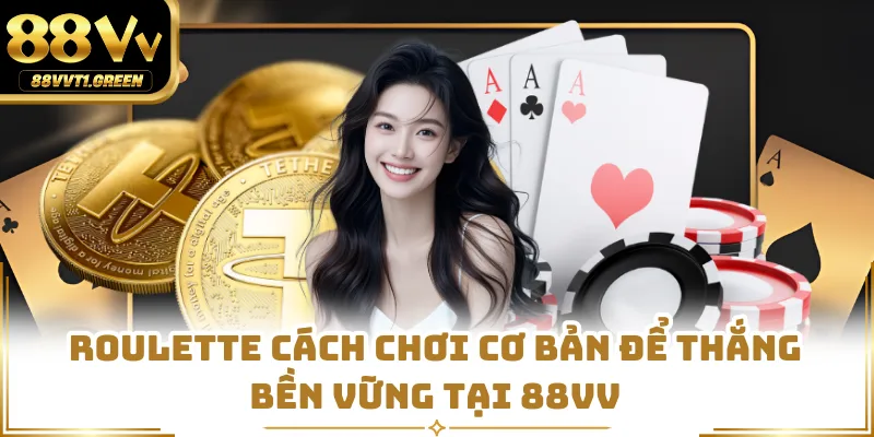 Roulette Cách Chơi Cơ Bản Để Thắng Bền Vững Tại 88VV